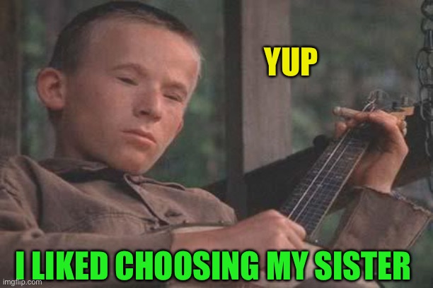 Deliverance Banjo | YUP I LIKED CHOOSING MY SISTER | image tagged in deliverance banjo | made w/ Imgflip meme maker