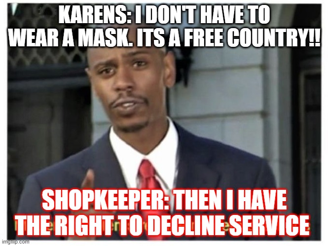 Modern problems require modern solutions | KARENS: I DON'T HAVE TO WEAR A MASK. ITS A FREE COUNTRY!! SHOPKEEPER: THEN I HAVE THE RIGHT TO DECLINE SERVICE | image tagged in modern problems require modern solutions | made w/ Imgflip meme maker