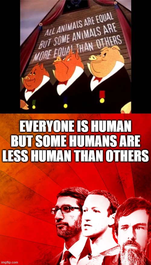 divide, dehumanize, censor, conquer | EVERYONE IS HUMAN BUT SOME HUMANS ARE LESS HUMAN THAN OTHERS | image tagged in animal farm pigs,tech giants,censorship,deplatform,section 230,publisher | made w/ Imgflip meme maker