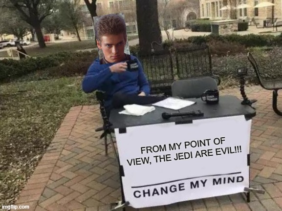 Change My Mind Meme | FROM MY POINT OF VIEW, THE JEDI ARE EVIL!!! | image tagged in memes,change my mind | made w/ Imgflip meme maker