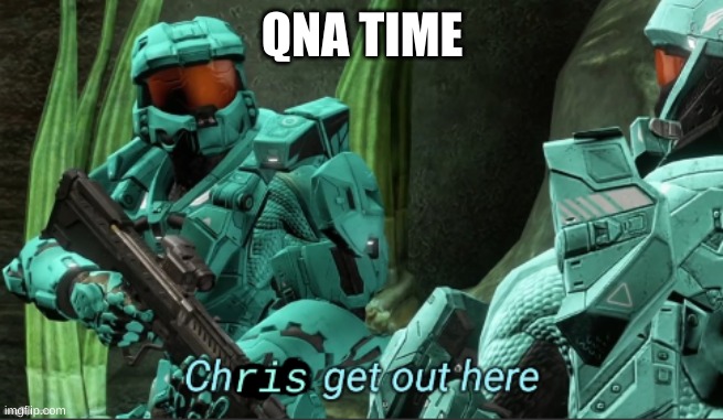 Chris get out here | QNA TIME | image tagged in chris get out here | made w/ Imgflip meme maker