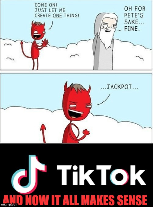 I knew it was true! | AND NOW IT ALL MAKES SENSE | image tagged in tik tok sucks,memes,funny memes | made w/ Imgflip meme maker