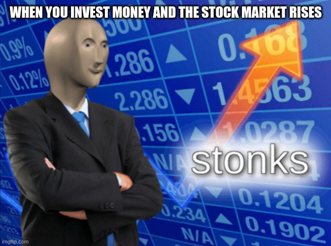 haha funny meme | WHEN YOU INVEST MONEY AND THE STOCK MARKET RISES | image tagged in funny memes,haha,noice,my wife left me | made w/ Imgflip meme maker