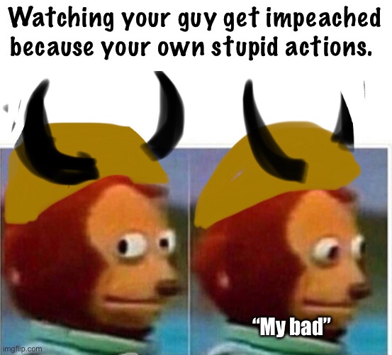 Oooppps | Watching your guy get impeached because your own stupid actions. “My bad” | image tagged in monkey puppet,memes,protesters,election 2020 | made w/ Imgflip meme maker