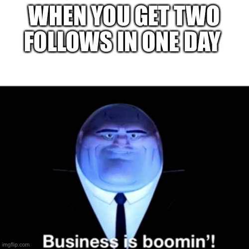 Yes | WHEN YOU GET TWO FOLLOWS IN ONE DAY | image tagged in kingpin business is boomin',followers | made w/ Imgflip meme maker