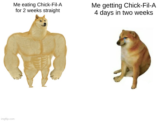 Buff Doge vs. Cheems Meme | Me eating Chick-Fil-A for 2 weeks straight; Me getting Chick-Fil-A 4 days in two weeks | image tagged in memes,buff doge vs cheems | made w/ Imgflip meme maker