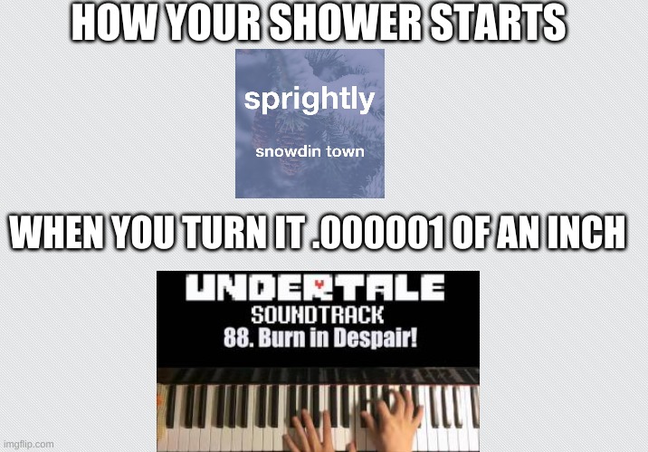 HOW YOUR SHOWER STARTS; WHEN YOU TURN IT .000001 OF AN INCH | image tagged in relatable,undertale | made w/ Imgflip meme maker