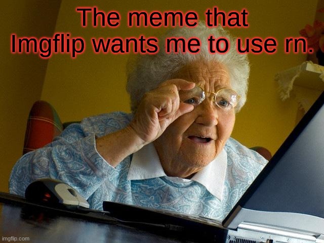 So ye | The meme that Imgflip wants me to use rn. | image tagged in memes,grandma finds the internet | made w/ Imgflip meme maker