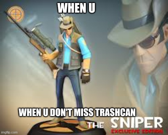 yass sur | WHEN U; WHEN U DON'T MISS TRASHCAN | image tagged in funny memes,gaming | made w/ Imgflip meme maker