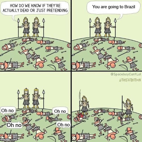 B r a z i l | You are going to Brazil; Oh no; Oh no; Oh no; Oh no | image tagged in how do we know if they're actually dead | made w/ Imgflip meme maker