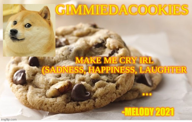 Y | MAKE ME CRY IRL (SADNESS, HAPPINESS, LAUGHTER | image tagged in cookie | made w/ Imgflip meme maker