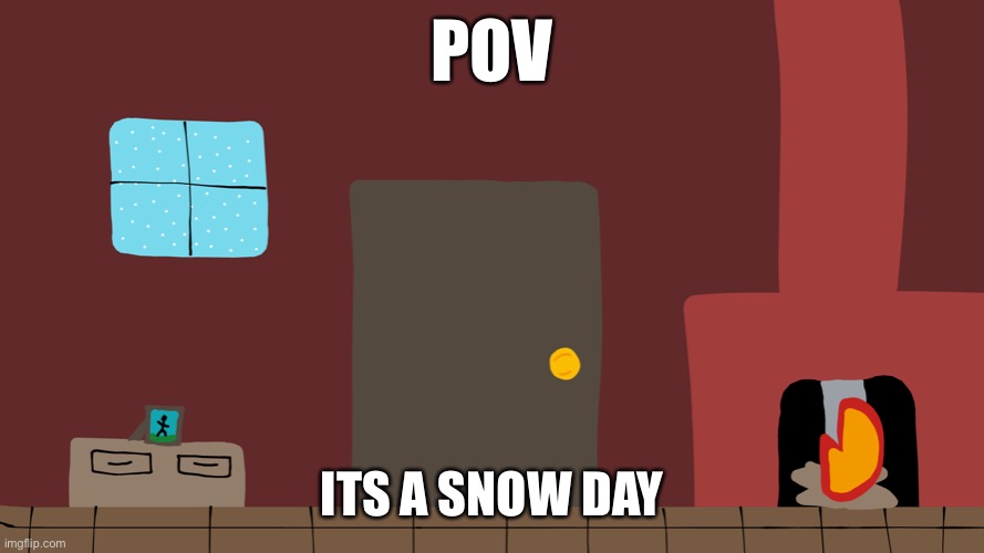 POV | POV; ITS A SNOW DAY | image tagged in snow,snow again,snow day | made w/ Imgflip meme maker
