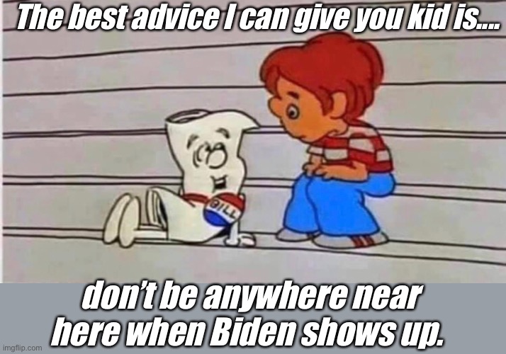 Run | The best advice I can give you kid is.... don’t be anywhere near here when Biden shows up. | image tagged in memes,politics lol,politics suck,election 2020,government corruption,derp | made w/ Imgflip meme maker
