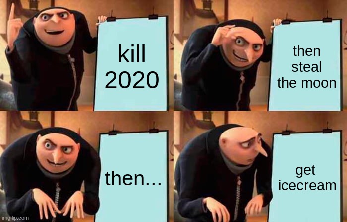 gru's plans be like with minions | kill 2020; then steal the moon; then... get  icecream | image tagged in memes,gru's plan | made w/ Imgflip meme maker