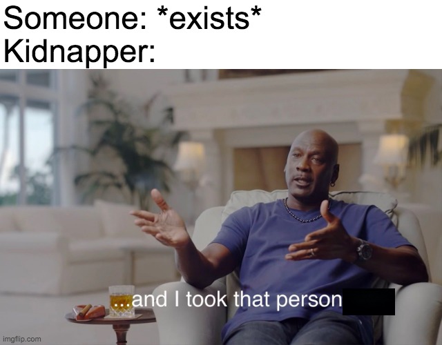 Aaaaand he's gone. | Someone: *exists*
Kidnapper: | image tagged in and i took that personally,literal meme,memes,funny | made w/ Imgflip meme maker