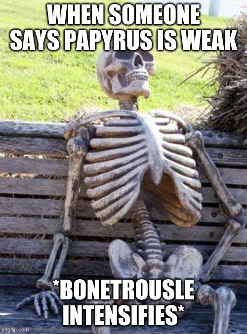 Waiting Skeleton Meme | WHEN SOMEONE SAYS PAPYRUS IS WEAK; *BONETROUSLE INTENSIFIES* | image tagged in memes,waiting skeleton | made w/ Imgflip meme maker