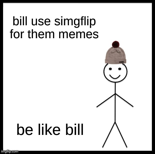 Be Like Bill Meme | bill use simgflip for them memes be like bill | image tagged in memes,be like bill | made w/ Imgflip meme maker