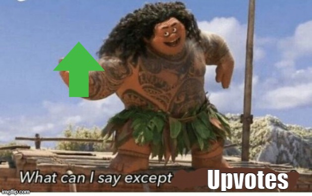 This is not an upvote beg I used this in a comment saying I was going to upvote the meme | Upvotes | image tagged in moana maui what can i say except blank | made w/ Imgflip meme maker