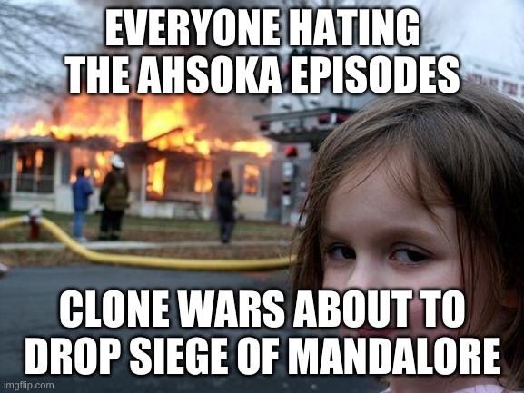 Clone Wars memes | EVERYONE HATING THE AHSOKA EPISODES; CLONE WARS ABOUT TO DROP SIEGE OF MANDALORE | image tagged in memes,disaster girl | made w/ Imgflip meme maker