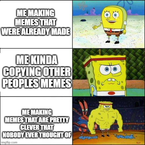 Spongebob memes | ME MAKING MEMES THAT WERE ALREADY MADE; ME KINDA COPYING OTHER PEOPLES MEMES; ME MAKING MEMES THAT ARE PRETTY CLEVER THAT NOBODY EVER THOUGHT OF | image tagged in spongebob strong | made w/ Imgflip meme maker