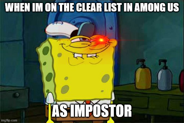Don't You Squidward Meme | WHEN IM ON THE CLEAR LIST IN AMONG US; AS IMPOSTOR | image tagged in memes,don't you squidward | made w/ Imgflip meme maker