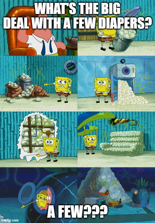 Spongebob diapers meme | WHAT'S THE BIG DEAL WITH A FEW DIAPERS? A FEW??? | image tagged in spongebob diapers meme | made w/ Imgflip meme maker
