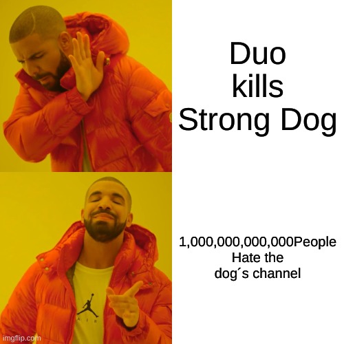 Drake Hotline Bling Meme | Duo kills Strong Dog 1,000,000,000,000People Hate the dog´s channel | image tagged in memes,drake hotline bling | made w/ Imgflip meme maker