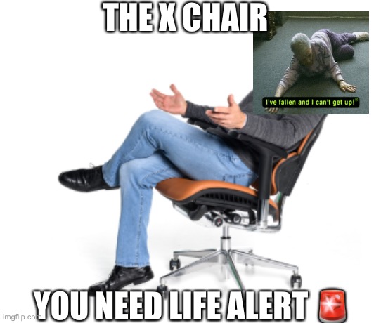 THE X CHAIR YOU NEED LIFE ALERT ? | made w/ Imgflip meme maker