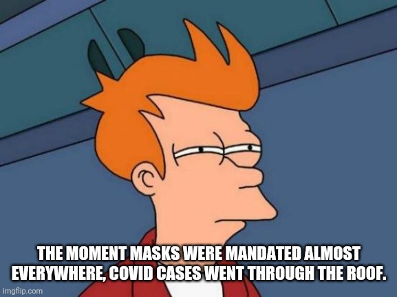 Futurama Fry Meme | THE MOMENT MASKS WERE MANDATED ALMOST EVERYWHERE, COVID CASES WENT THROUGH THE ROOF. | image tagged in memes,futurama fry | made w/ Imgflip meme maker