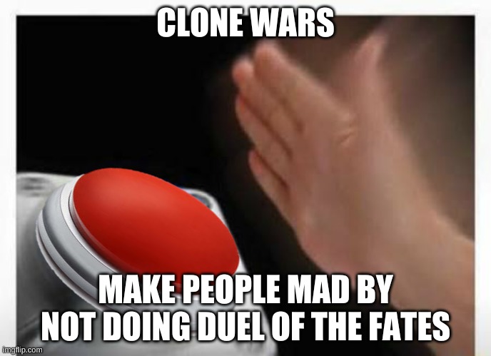Red Button Hand | CLONE WARS; MAKE PEOPLE MAD BY NOT DOING DUEL OF THE FATES | image tagged in red button hand | made w/ Imgflip meme maker