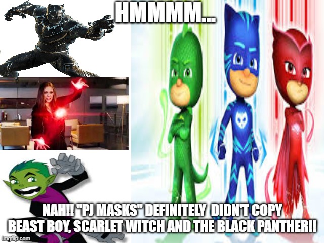 Something seems familiar... | HMMMM... NAH!! "PJ MASKS" DEFINITELY  DIDN'T COPY BEAST BOY, SCARLET WITCH AND THE BLACK PANTHER!! | image tagged in teen titans,witch,black panther | made w/ Imgflip meme maker