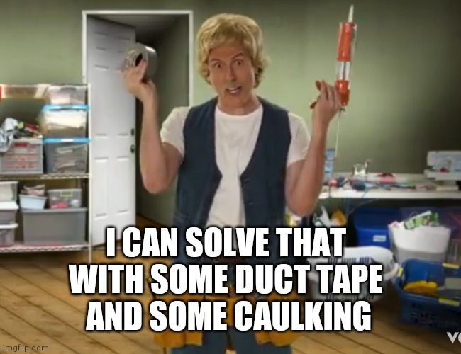 I CAN SOLVE THAT
WITH SOME DUCT TAPE
 AND SOME CAULKING | made w/ Imgflip meme maker