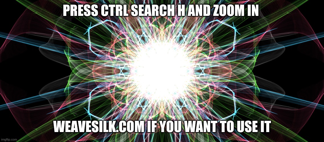 PRESS CTRL SEARCH H AND ZOOM IN; WEAVESILK.COM IF YOU WANT TO USE IT | image tagged in colorful | made w/ Imgflip meme maker