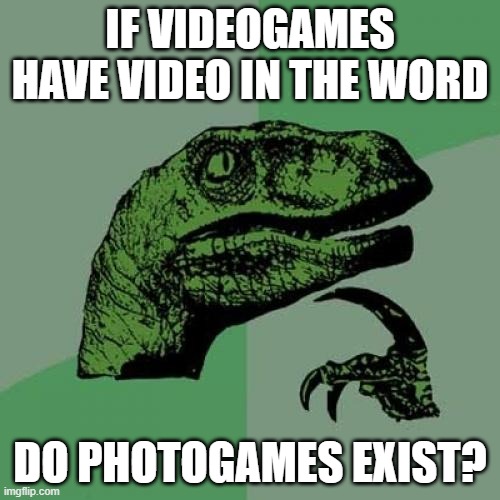 Ph... photogames? | IF VIDEOGAMES HAVE VIDEO IN THE WORD; DO PHOTOGAMES EXIST? | image tagged in memes,philosoraptor | made w/ Imgflip meme maker