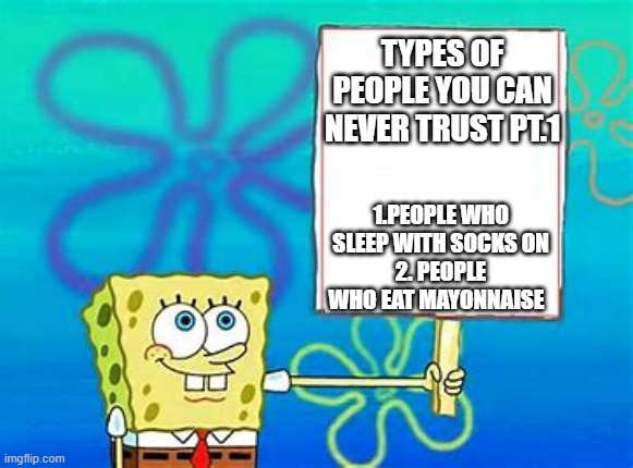 Spongebob Sign |  TYPES OF PEOPLE YOU CAN NEVER TRUST PT.1; 1.PEOPLE WHO SLEEP WITH SOCKS ON
2. PEOPLE WHO EAT MAYONNAISE | image tagged in spongebob sign | made w/ Imgflip meme maker