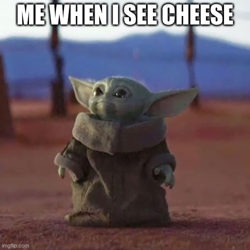 Baby Yoda | ME WHEN I SEE CHEESE | image tagged in baby yoda | made w/ Imgflip meme maker