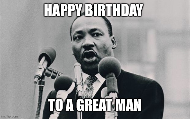 Brought about change through nonviolent means. More important today I think | HAPPY BIRTHDAY; TO A GREAT MAN | image tagged in mlk jr i have a dream | made w/ Imgflip meme maker