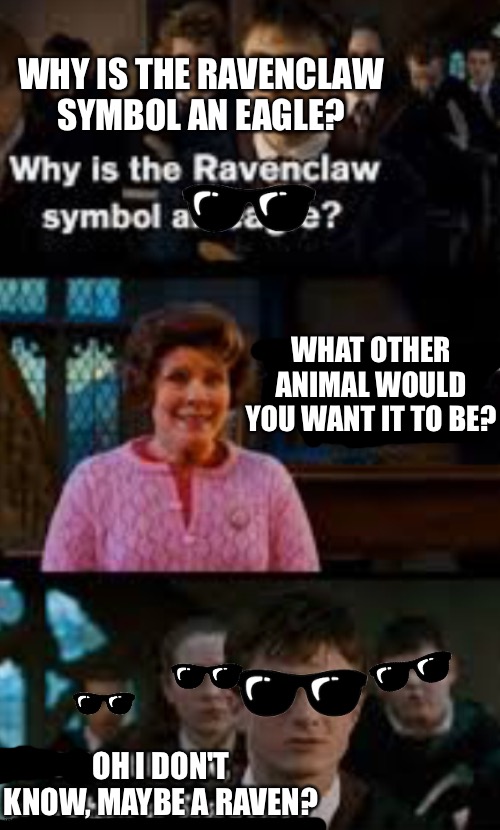 Yah | WHY IS THE RAVENCLAW
SYMBOL AN EAGLE? WHAT OTHER ANIMAL WOULD YOU WANT IT TO BE? OH I DON'T KNOW, MAYBE A RAVEN? | image tagged in yeet | made w/ Imgflip meme maker