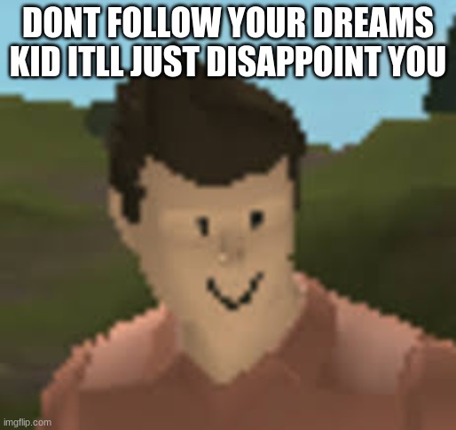 Roblox Anthro | DONT FOLLOW YOUR DREAMS KID ITLL JUST DISAPPOINT YOU | image tagged in roblox anthro | made w/ Imgflip meme maker