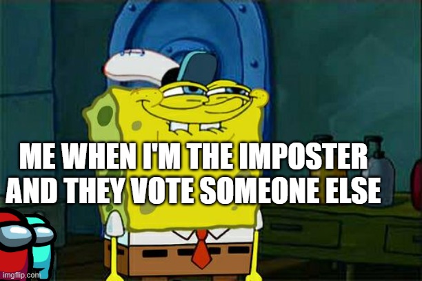 Don't You Squidward | ME WHEN I'M THE IMPOSTER AND THEY VOTE SOMEONE ELSE | image tagged in memes,don't you squidward | made w/ Imgflip meme maker