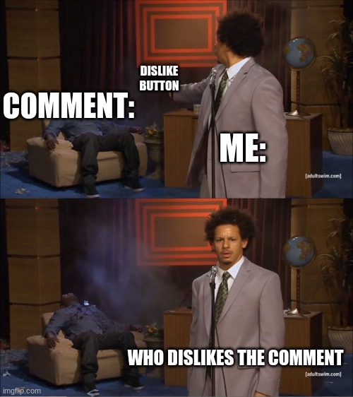 Comments. | DISLIKE BUTTON; COMMENT:; ME:; WHO DISLIKES THE COMMENT | image tagged in memes,who killed hannibal | made w/ Imgflip meme maker
