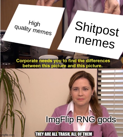 They're The Same Picture | High quality memes; Shitpost memes; ImgFlip RNG gods; THEY ARE ALL TRASH, ALL OF THEM | image tagged in memes,they're the same picture,the truth | made w/ Imgflip meme maker