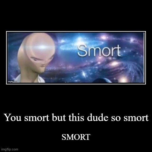 smort | image tagged in funny,demotivationals,funny memes,memes | made w/ Imgflip demotivational maker