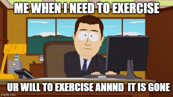 me when exercising | ME WHEN I NEED TO EXERCISE; UR WILL TO EXERCISE ANNND  IT IS GONE | image tagged in memes,aaaaand its gone,exercise | made w/ Imgflip meme maker
