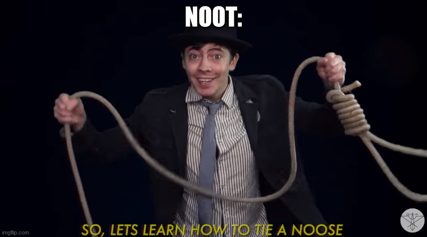 Lets learn how to tie a noose! | NOOT: | image tagged in lets learn how to tie a noose | made w/ Imgflip meme maker