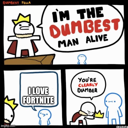 im the dumbest man alive (higher quality) | I LOVE FORTNITE | image tagged in im the dumbest man alive higher quality | made w/ Imgflip meme maker