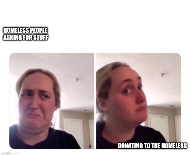 No yes lady | HOMELESS PEOPLE ASKING FOR STUFF; DONATING TO THE HOMELESS | image tagged in no yes lady | made w/ Imgflip meme maker