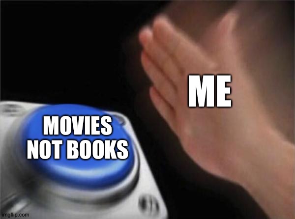 Blank Nut Button Meme | ME MOVIES NOT BOOKS | image tagged in memes,blank nut button | made w/ Imgflip meme maker