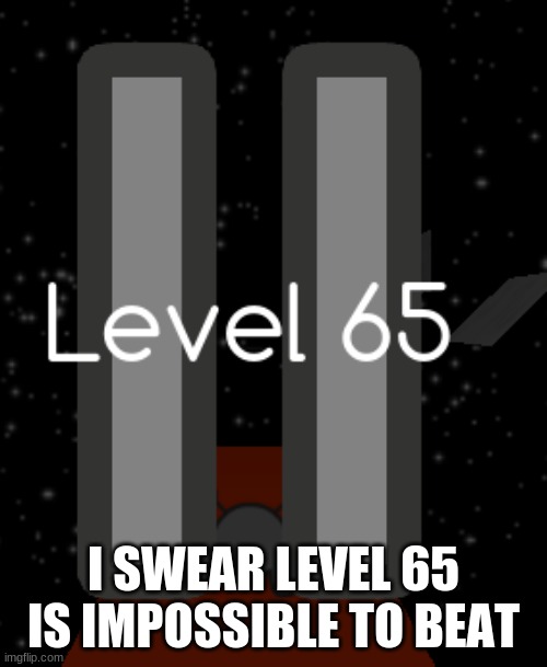 I SWEAR LEVEL 65 IS IMPOSSIBLE TO BEAT | made w/ Imgflip meme maker