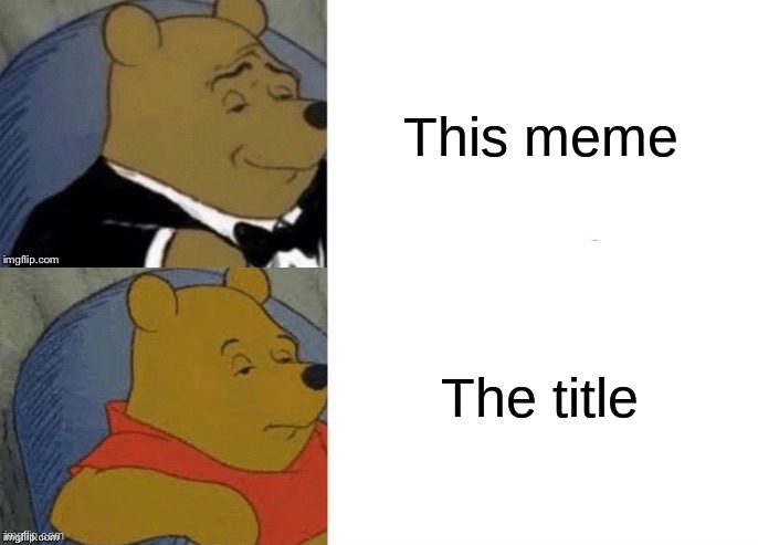 Tuxedo Winnie The Pooh (Reversed) | This meme The title | image tagged in tuxedo winnie the pooh reversed | made w/ Imgflip meme maker